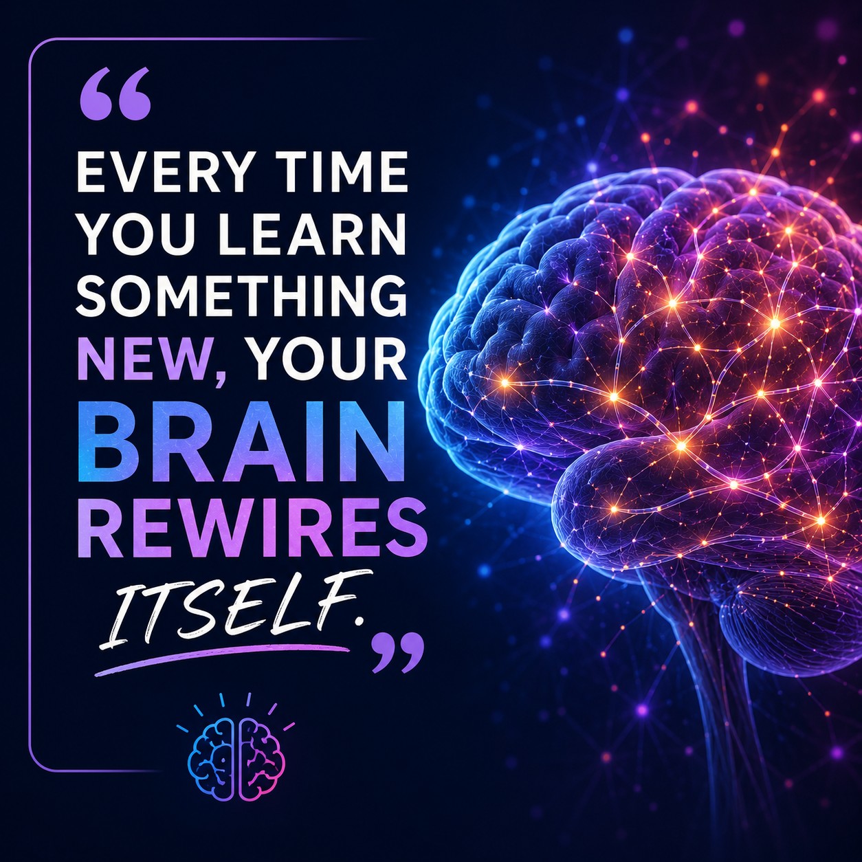 Every time you learn something new, your brain rewires itself.